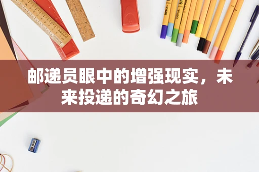 邮递员眼中的增强现实，未来投递的奇幻之旅