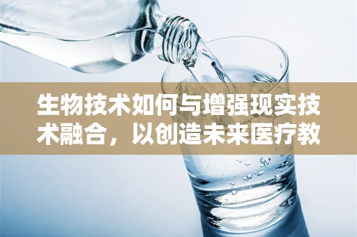 生物技术如何与增强现实技术融合，以创造未来医疗教育的新纪元？