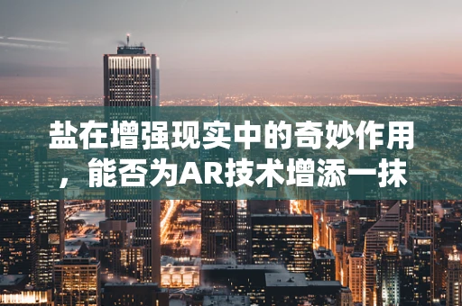 盐在增强现实中的奇妙作用，能否为AR技术增添一抹咸味？