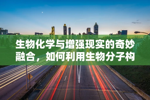 生物化学与增强现实的奇妙融合，如何利用生物分子构建AR界面？