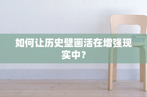 如何让历史壁画活在增强现实中？