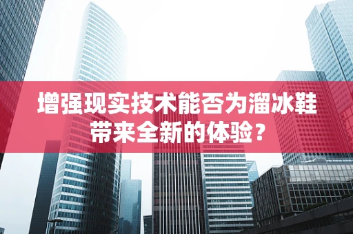 增强现实技术能否为溜冰鞋带来全新的体验？