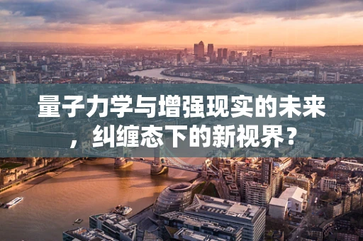 量子力学与增强现实的未来，纠缠态下的新视界？
