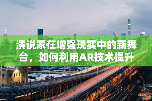 演说家在增强现实中的新舞台，如何利用AR技术提升演讲体验？