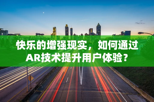 快乐的增强现实，如何通过AR技术提升用户体验？