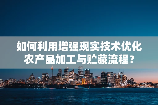 如何利用增强现实技术优化农产品加工与贮藏流程？