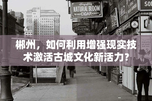 郴州，如何利用增强现实技术激活古城文化新活力？