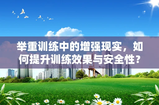 举重训练中的增强现实，如何提升训练效果与安全性？