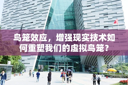 鸟笼效应，增强现实技术如何重塑我们的虚拟鸟笼？