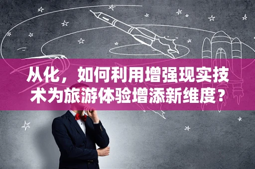 从化，如何利用增强现实技术为旅游体验增添新维度？