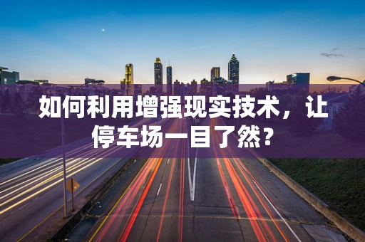 如何利用增强现实技术，让停车场一目了然？