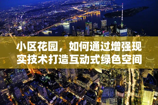 小区花园，如何通过增强现实技术打造互动式绿色空间？