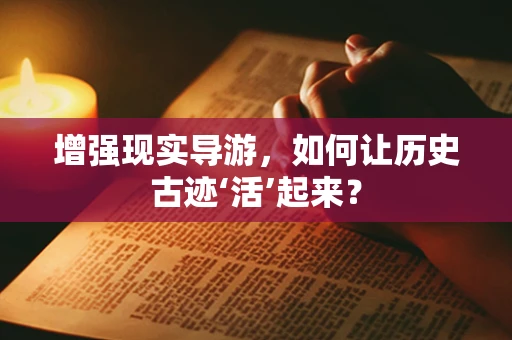 增强现实导游，如何让历史古迹‘活’起来？