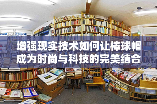 增强现实技术如何让棒球帽成为时尚与科技的完美结合？