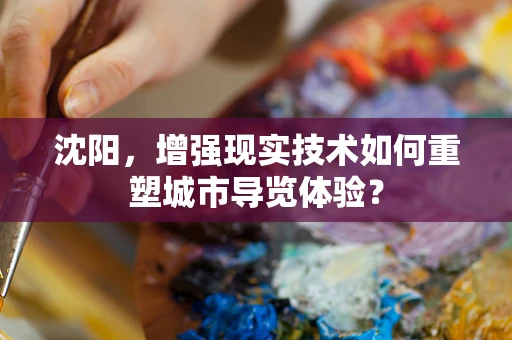 沈阳，增强现实技术如何重塑城市导览体验？