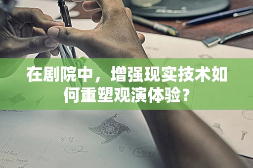 在剧院中，增强现实技术如何重塑观演体验？