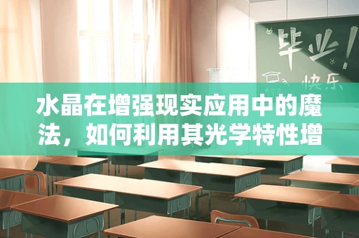 水晶在增强现实应用中的魔法，如何利用其光学特性增强用户体验？