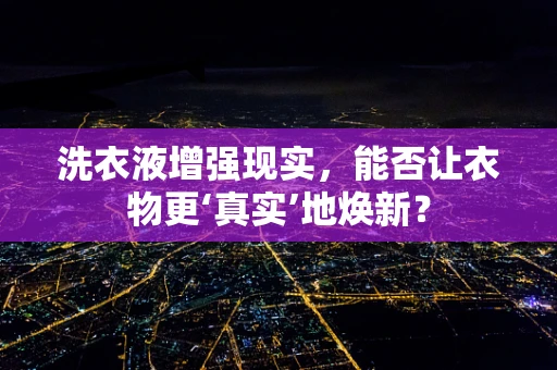 洗衣液增强现实，能否让衣物更‘真实’地焕新？