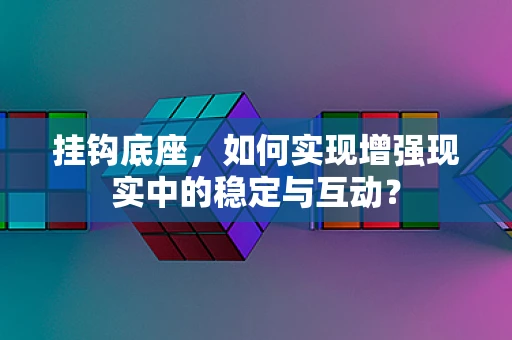 挂钩底座，如何实现增强现实中的稳定与互动？