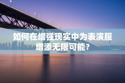 如何在增强现实中为表演服增添无限可能？