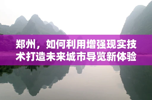 郑州，如何利用增强现实技术打造未来城市导览新体验？