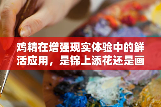 鸡精在增强现实体验中的鲜活应用，是锦上添花还是画蛇添足？