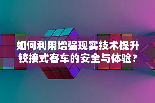 如何利用增强现实技术提升铰接式客车的安全与体验？
