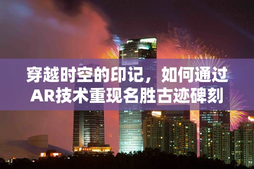 穿越时空的印记，如何通过AR技术重现名胜古迹碑刻的历史风貌？