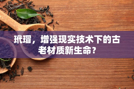 玳瑁，增强现实技术下的古老材质新生命？