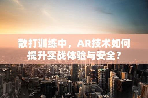 散打训练中，AR技术如何提升实战体验与安全？