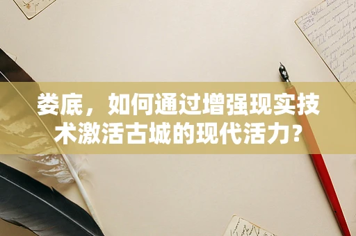娄底，如何通过增强现实技术激活古城的现代活力？