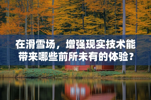 在滑雪场，增强现实技术能带来哪些前所未有的体验？