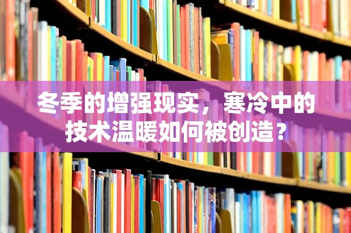 冬季的增强现实，寒冷中的技术温暖如何被创造？