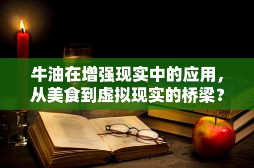 牛油在增强现实中的应用，从美食到虚拟现实的桥梁？