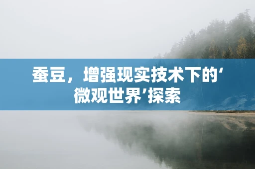 蚕豆，增强现实技术下的‘微观世界’探索