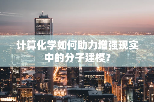 计算化学如何助力增强现实中的分子建模？