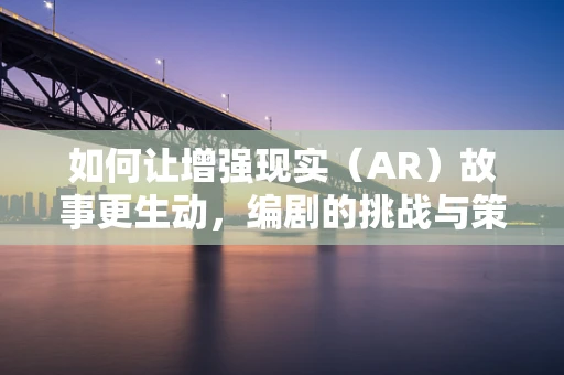 如何让增强现实（AR）故事更生动，编剧的挑战与策略