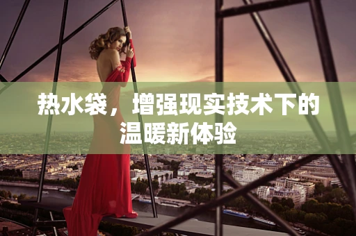 热水袋，增强现实技术下的温暖新体验