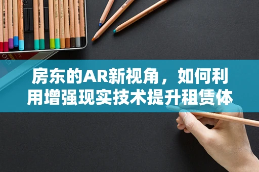 房东的AR新视角，如何利用增强现实技术提升租赁体验？