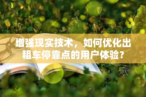 增强现实技术，如何优化出租车停靠点的用户体验？