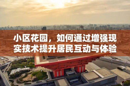 小区花园，如何通过增强现实技术提升居民互动与体验？