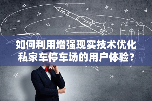 如何利用增强现实技术优化私家车停车场的用户体验？