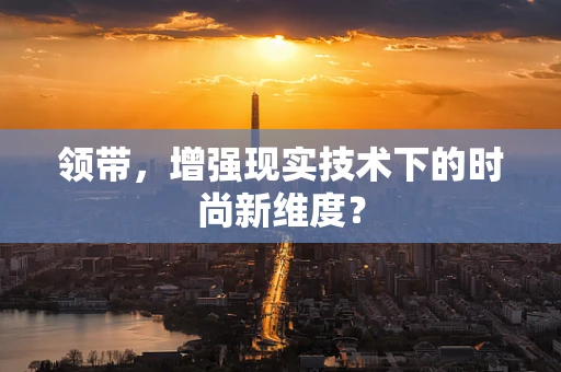 领带，增强现实技术下的时尚新维度？