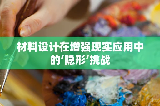 材料设计在增强现实应用中的‘隐形’挑战
