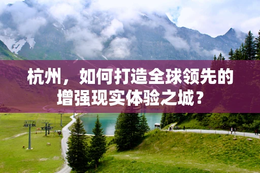 杭州，如何打造全球领先的增强现实体验之城？