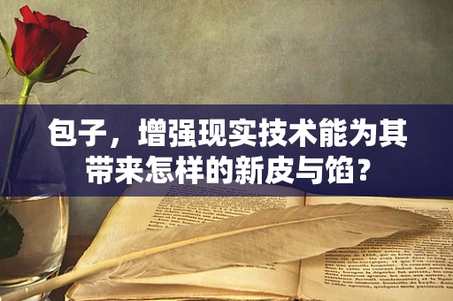 包子，增强现实技术能为其带来怎样的新皮与馅？