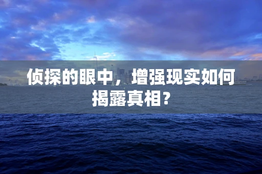 侦探的眼中，增强现实如何揭露真相？