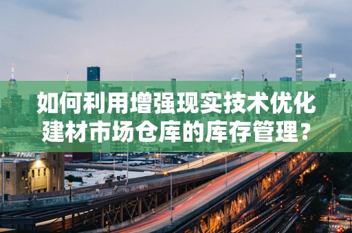 如何利用增强现实技术优化建材市场仓库的库存管理？