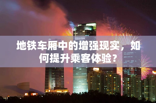 地铁车厢中的增强现实，如何提升乘客体验？