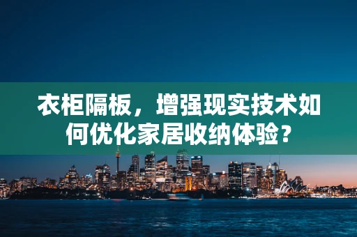 衣柜隔板，增强现实技术如何优化家居收纳体验？